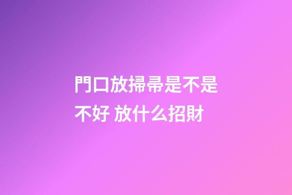 門口放掃帚是不是不好 放什么招財